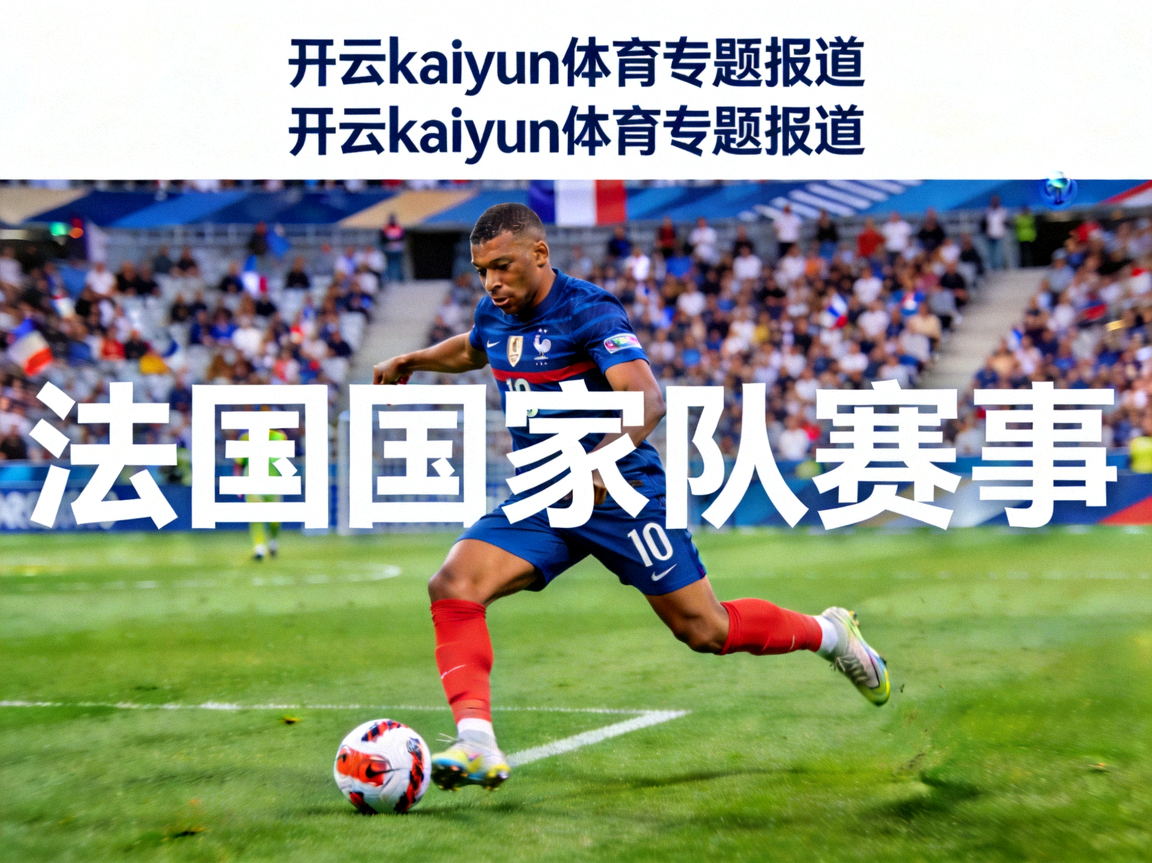 法国国家队足球赛事，姆巴佩带球进攻瞬间，开云kaiyun体育专题报道